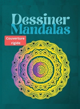 Dessiner des Mandalas, COUVERTURE RIGIDE: Pour les d�butants, des mandalas faciles � dessiner - Dessin de peinture et de couleur - Plus de 100 pages de dessins de mandalas - R�duction du stress