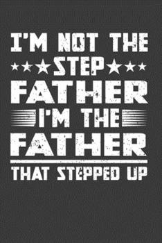I'm Not The Step Father I'm The Father That Stepped Up: Perfect Gift Notebook For Step Father. Cute Cream Paper 6*9 Inch With 100 Pages Notebook For Writing Daily Routine, Journal and Hand Note