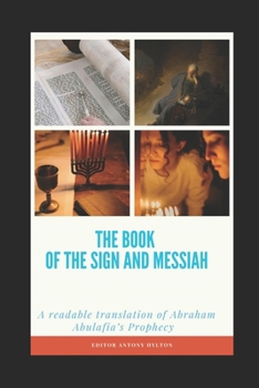 The Book of the Sign and Messiah: A readable translation of Abraham Abulafia’s Prophecy (Kabbalah and the Influence of Jesus Christ and the Gospel on Kabbalah)