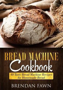 Paperback Bread Machine Cookbook: 40 Tasty Bread Machine Recipes for Homemade Bread Book