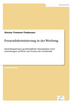 Paperback Frauendiskriminierung in der Werbung: Darstellungsformen, gesellschaftliche Hintergründe sowie Auswirkungen auf Werte und Normen der Gesellschaft [German] Book