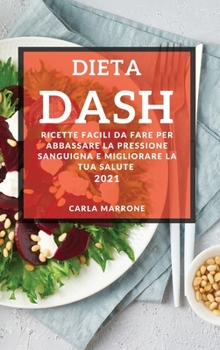 Dieta Dash 2021 (Dash Diet Cookbook 2021 Italian Edition): Ricette Facili Da Fare Per Abbassare La Pressione Sanguigna E Migliorare La Tua Salute