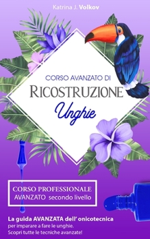 Ricostruzione Unghie: Corso professionale AVANZATO secondo livello. La guida avanzata dell' onicotecnica per imparare a fare le unghie. Scop