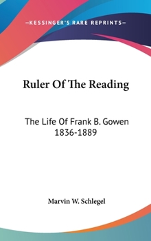 Hardcover Ruler Of The Reading: The Life Of Frank B. Gowen 1836-1889 Book