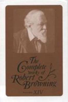 The Complete Works of Robert Browning Volume XIV : - Book #14 of the Complete Works of Robert Browning
