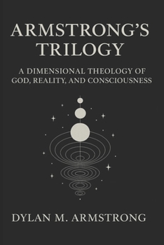Armstrong’s Trilogy: A Dimensional Theology of God, Reality, and Consciousness