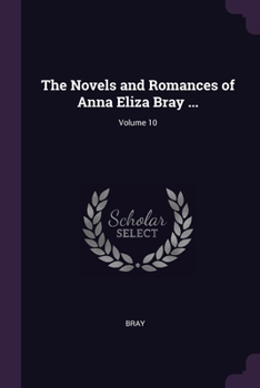 Paperback The Novels and Romances of Anna Eliza Bray ...; Volume 10 Book