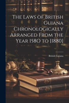 Paperback The Laws of British Guiana Chronologically Arranged From the Year 158O to [1880] Book