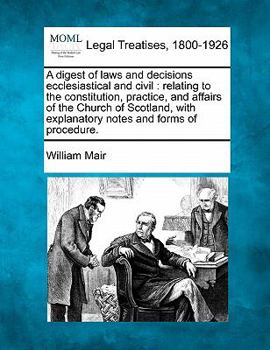 Paperback A digest of laws and decisions ecclesiastical and civil: relating to the constitution, practice, and affairs of the Church of Scotland, with explanato Book