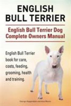 English Bull Terrier. English Bull Terrier Dog Complete Owners Manual. English Bull Terrier Book for Care, Costs, Feeding, Grooming, Health and Training.