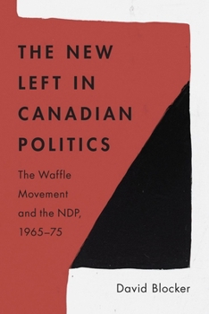 The New Left in Canadian Politics: The Waffle Movement and the NDP, 1965-75