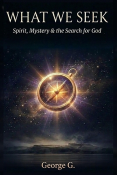 What We Seek: Spirit, Mystery & the Search for God (The Human Condition Series)