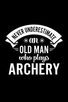 Paperback Never Underestimate An Old Man Who Plays Archery: Lined Journal, 120 Pages, 6x9 Sizes, Funny Archery Player Notebook Gift For Grandpa Who Loves Archer Book