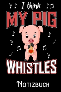 I Think my Pig whistles - Notizbuch: DIN A5 Notizbuch / Notizheft /Journal liniert und 120 Seiten. Perfektes Geschenk fürs passende Hobby (German Edition)