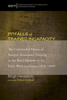 Paperback Pitfalls of Trained Incapacity: The Unintended Effects of Integral Missionary Training in the Basel Mission on Its Early Work in Ghana (1828-1840) Book