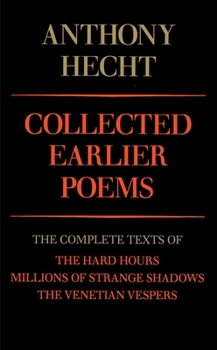 Paperback Collected Earlier Poems of Anthony Hecht: The Complete Texts of The Hard Hours, Millions of Strange Shadows, and The Venetian Vespers Book