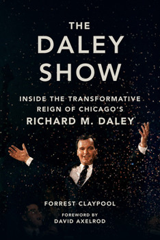 Hardcover The Daley Show: Inside the Transformative Reign of Chicago's Richard M. Daley Book