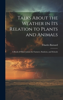 Hardcover Talks About the Weather in Its Relation to Plants and Animals: A Book of Observations for Farmers, Students, and Schools Book