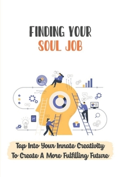 Paperback Finding Your Soul Job: Tap Into Your Innate Creativity To Create A More Fulfilling Future: The Path To Remarkable Work Book