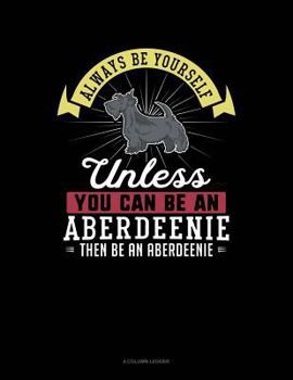 Paperback Always Be Yourself Unless You Can Be an Aberdeenie Then Be an Aberdeenie: 4 Column Ledger Book