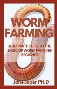 WORM FARMING: A ULTIMATE GUIDE TO THE BASIC OF WORM FARMING BEGINNER