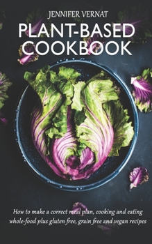 Paperback Plant-Based Cookbook: How to make a correct meal plan, cooking and eating whole-food plus gluten free, grain free and vegan recipes Book