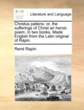 Paperback Christus Patiens: Or, the Sufferings of Christ an Heroic Poem. in Two Books. Made English from the Latin Original of Rapin. Book