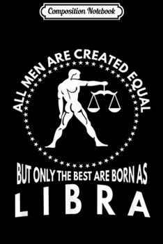 Composition Notebook: All Men Are Created Equal - Best Are Born As Libra  Journal/Notebook Blank Lined Ruled 6x9 100 Pages