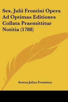 Paperback Sex. Julii Frontini Opera Ad Optimas Editiones Collata Praemittitur Notitia (1788) [Latin] Book