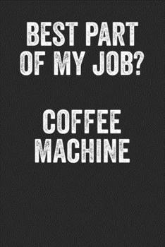 Best Part Of My Job Coffee Machine: Blank Lined Notebook Journal - Best gift for office coworker, colleague, best gift for office, funny saying, coffee lovers