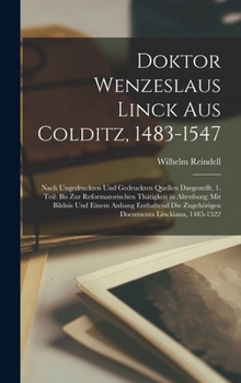 Doktor Wenzeslaus Linck Aus Colditz, 1483-1547: Nach Ungedruckten Und Gedruckten Quellen Dargestellt. 1. Teil: Bis Zur Reformatorischen Thätigkeit in ... Linckiana, 1485-1522
