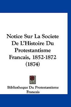 Paperback Notice Sur La Societe De L'Histoire Du Protestantisme Francais, 1852-1872 (1874) [French] Book