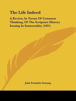 Paperback The Life Indeed: A Review, In Terms Of Common Thinking, Of The Scripture History Issuing In Immortality (1921) Book