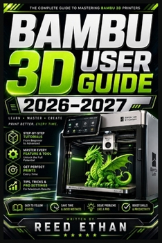 Paperback Bambu 3D User Guide 2026-2027: From Unboxing to Advanced Printing - Complete Setup, Calibration, Features, Maintenance and Expert Troubleshooting for Book