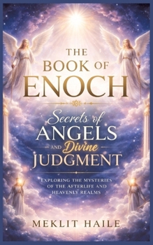 The book of Enoch: Secrets of Angels and Divine Judgment: Exploring the Mysteries of the Afterlife and Heavenly Realms