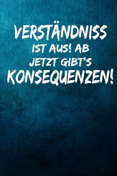 Verständnis ist aus! Ab jetzt gibt’s Konsequenzen!: Terminplaner 2020 mit lustigem Spruch  - Geschenk für Büro, Arbeitskollegen, Kollegen und ... Kalender 2019 - 2020 (German Edition)