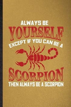 Always be yourself except if you can Be a scorpion then always be a scorpion: Lined Notebook For Scorpion Owner Vet. Ruled Journal For Exotic Animal ... Blank Composition Great For School Writing