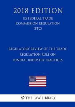 Paperback Regulatory Review of the Trade Regulation Rule on Funeral Industry Practices (US Federal Trade Commission Regulation) (FTC) (2018 Edition) Book