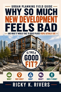 Why So Much New Development Feels Bad: And What It Would Take to Build Places People Actually Like (Urban Planning Field Guide)