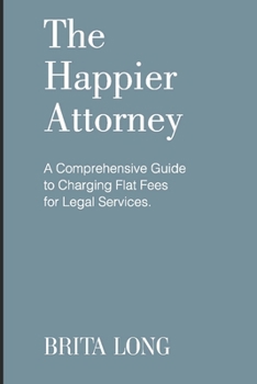 Paperback The Happier Attorney: A Comprehensive Guide to Charging Flat Fees for Legal Services Book