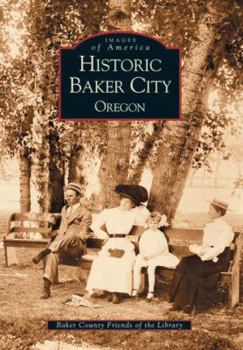 Historic Baker City, Oregon (Images of America: Oregon) - Book  of the Images of America: Oregon