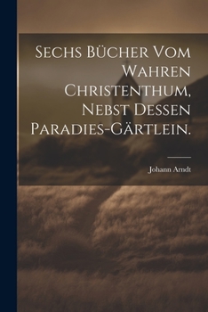 Paperback Sechs Bücher vom wahren Christenthum, nebst dessen Paradies-Gärtlein. [German] Book