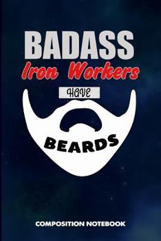 Paperback Badass Iron Workers Have Beards: Composition Notebook, Funny Sarcastic Birthday Journal for Bad Ass Bearded Men, Steel Employees to Write on Book