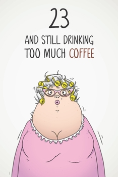 Paperback 23 & Still Drinking Too Much Coffee: Funny Women's 23rd Birthday 122 Page Diary Journal Notebook Gift For Coffee Lovers Book