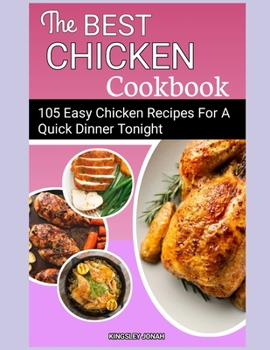 THE BEST CHICKEN COOKBOOK: 105 Chicken Recipes For A Quick Dinner Tonight