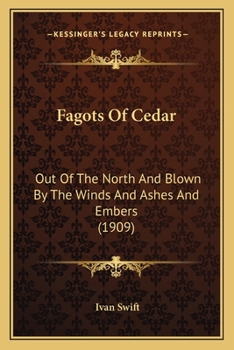 Paperback Fagots Of Cedar: Out Of The North And Blown By The Winds And Ashes And Embers (1909) Book