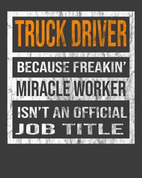 Truck Driver Because Freakin' Miracle Worker Is Not An Official Job Title: 2020 Calendar Day to Day Planner Dated Journal Notebook Diary 8" x 10" 110  Pages Clean Detailed Book