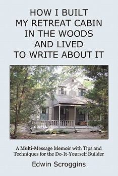 Paperback How I Built My Retreat Cabin in the Woods and Lived to Write About It: A Multi-Message Memoir with Tips & Techniques for the Do-It-Yourself Builder Book