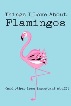 Things I Love about Flamingos (and Other Less Important Stuff): Blank Lined Journal