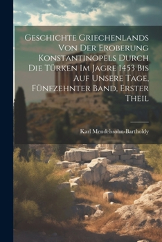 Paperback Geschichte Griechenlands von der Eroberung Konstantinopels durch die Türken im Jagre 1453 bis auf Unsere Tage, Fünfzehnter Band, Erster Theil [German] Book